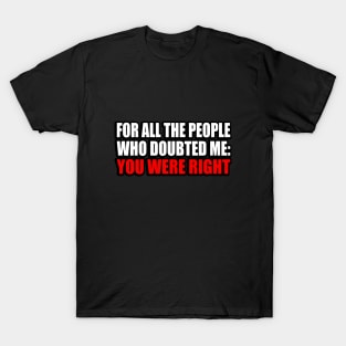For all the people who doubted me You were right T-Shirt